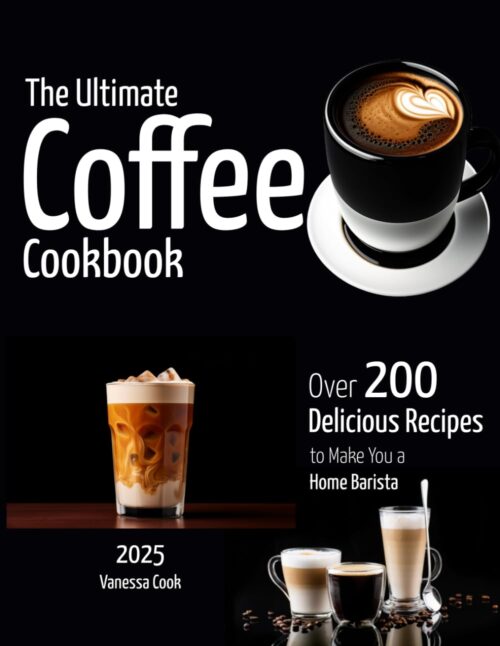 The Ultimate Coffee Cookbook: Over 200+ Delicious Recipes to Make You a Home Barista
