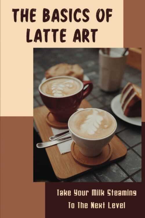 The Basics Of Latte Art: Take Your Milk Steaming To The Next Level