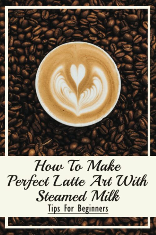 How To Make Perfect Latte Art with Steamed Milk: Tips For Beginners: How To Make Cappuccino At Home